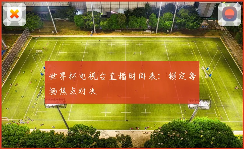 世界杯电视台直播时间表：锁定每场焦点对决
