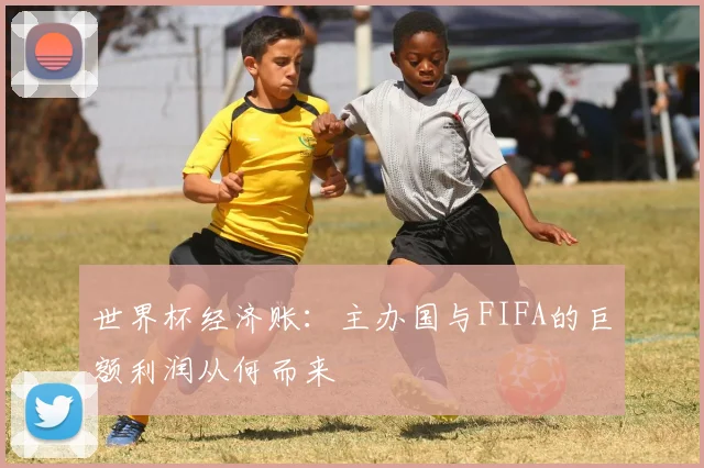 世界杯经济账：主办国与FIFA的巨额利润从何而来