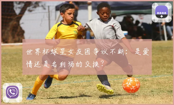 世界杯球星女友团争议不断：是爱情还是名利场的交换？