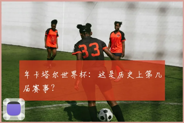 年卡塔尔世界杯：这是历史上第几届赛事？