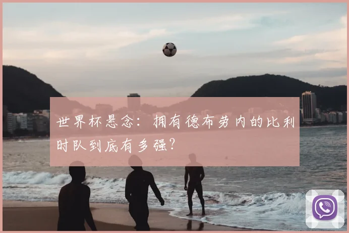 世界杯悬念：拥有德布劳内的比利时队到底有多强？