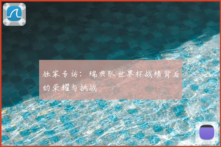 独家专访：瑞典队世界杯战绩背后的荣耀与挑战