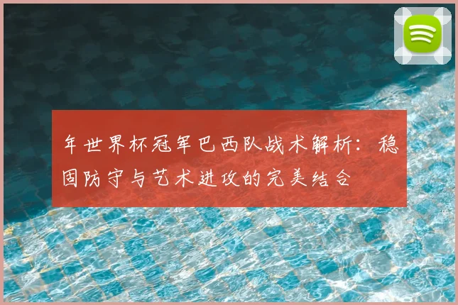 年世界杯冠军巴西队战术解析:稳固防守与艺术进攻的完美结合