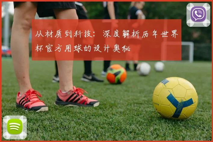 从材质到科技：深度解析历年世界杯官方用球的设计奥秘