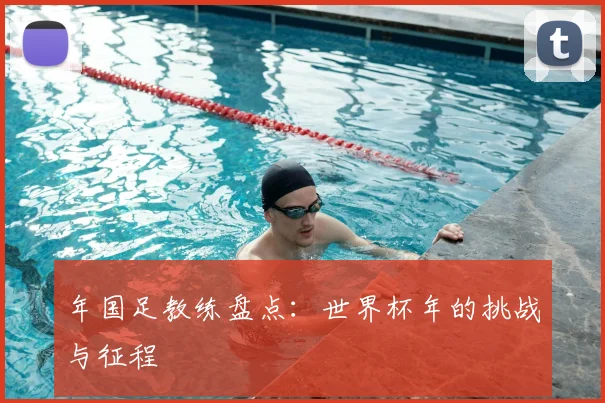 年国足教练盘点：世界杯年的挑战与征程