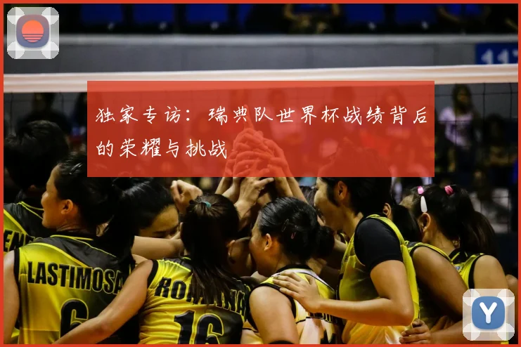 独家专访：瑞典队世界杯战绩背后的荣耀与挑战